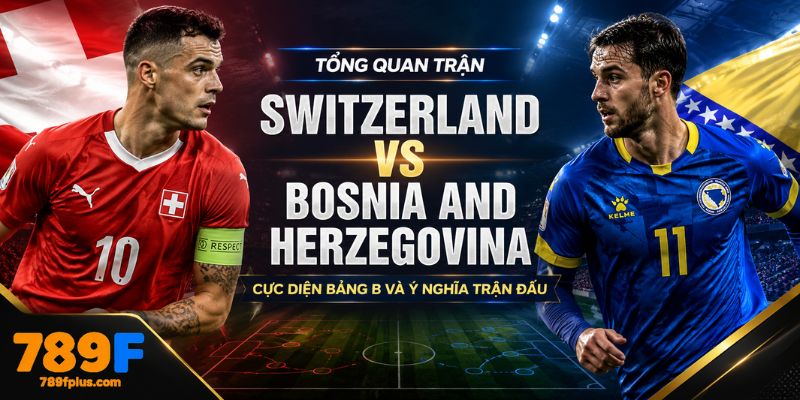 Tổng quan trận đấu Switzerland vs Bosnia and Herzegovina